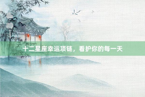 十二星座幸运项链，看护你的每一天