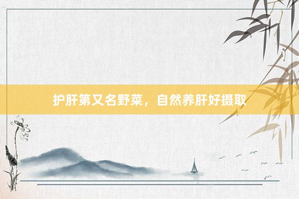 护肝第又名野菜，自然养肝好摄取