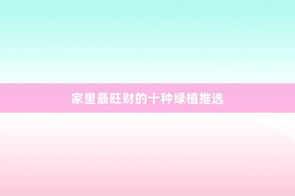 家里最旺财的十种绿植推选