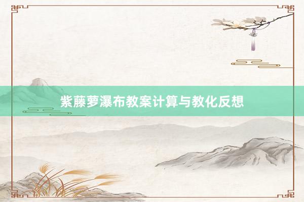紫藤萝瀑布教案计算与教化反想