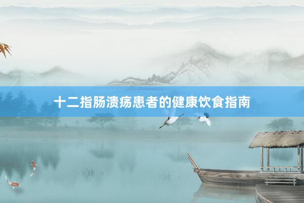 十二指肠溃疡患者的健康饮食指南