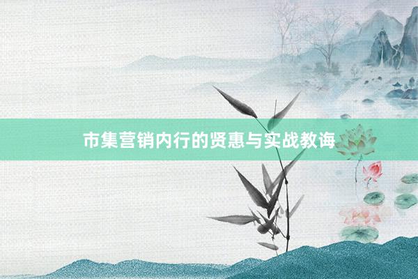 市集营销内行的贤惠与实战教诲